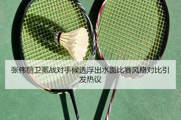 张伟丽卫冕战对手候选浮出水面比赛风格对比引发热议
